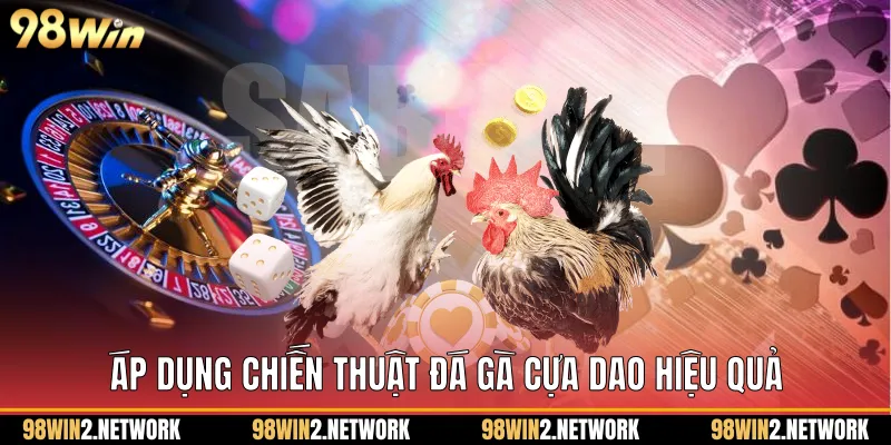 Áp dụng chiến thuật Đá gà cựa dao hiệu quả