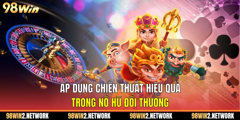 Áp dụng chiến thuật hiệu quả trong Nổ hũ đổi thưởng