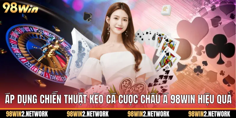 Áp dụng chiến thuật Kèo cá cược châu Á 98Win hiệu quả