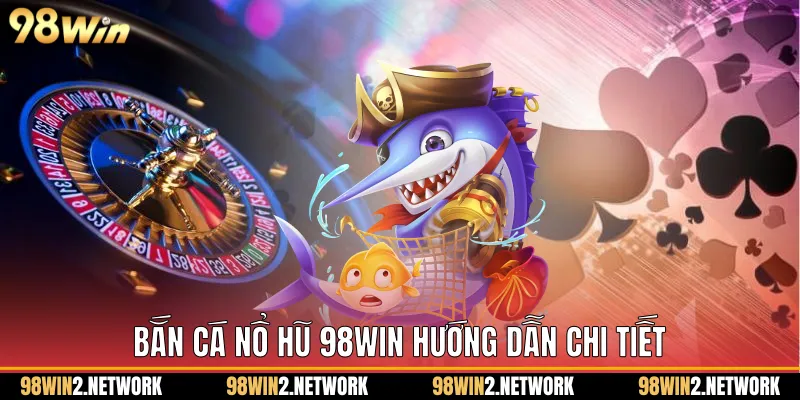 Bắn Cá Nổ Hũ 98Win Hướng Dẫn Chi Tiết