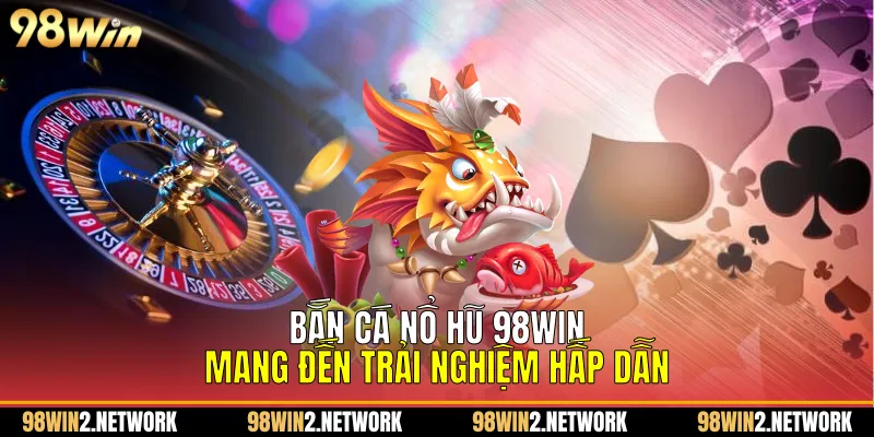 Bắn cá nổ hũ 98Win mang đến trải nghiệm hấp dẫn