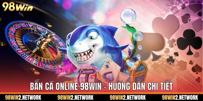 Bắn Cá Online 98Win - Hướng Dẫn Chi Tiết