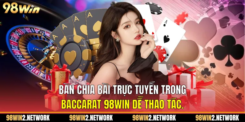 Bàn chia bài trực tuyến trong Baccarat 98Win dễ thao tác.