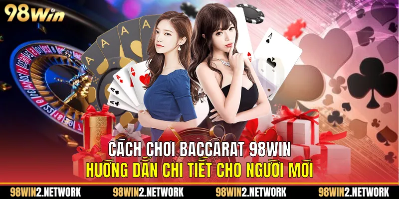 Cách Chơi Baccarat 98Win Hướng Dẫn Chi Tiết Cho Người Mới