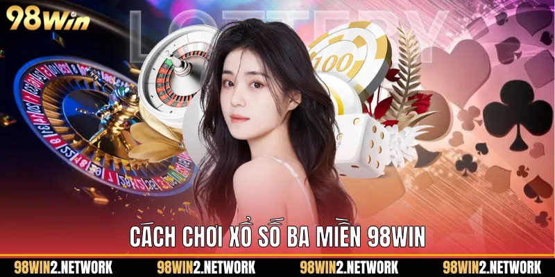 Cách chơi Xổ số ba miền 98Win