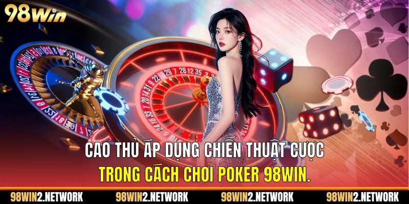 Cao thủ áp dụng chiến thuật cược trong Cách chơi Poker 98Win.