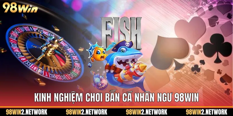 Kinh nghiệm chơi Bắn cá nhân ngư 98Win