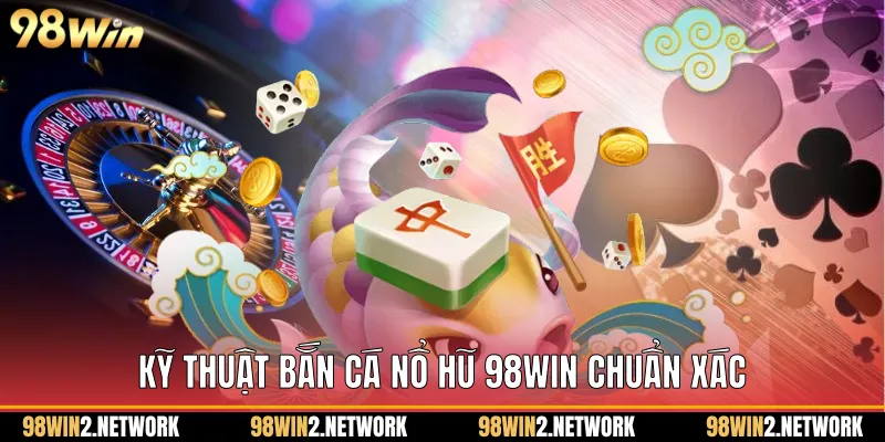 Kỹ thuật Bắn cá nổ hũ 98Win chuẩn xác