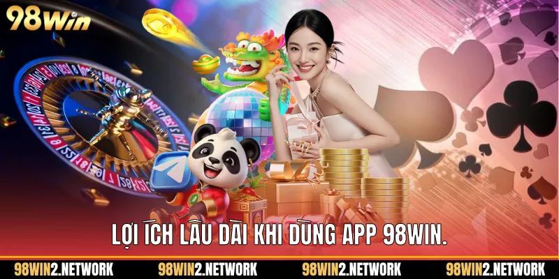  Lợi ích lâu dài khi dùng App 98Win.