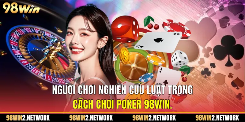 Người chơi nghiên cứu luật trong Cách chơi Poker 98Win.