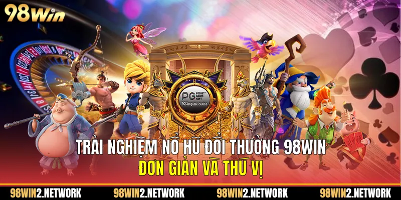 Trải nghiệm Nổ hũ đổi thưởng 98Win đơn giản và thú vị