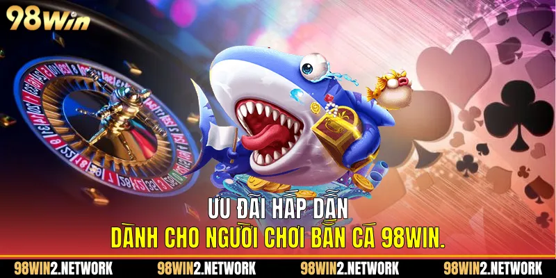 Ưu đãi hấp dẫn dành cho người chơi Bắn cá 98Win.