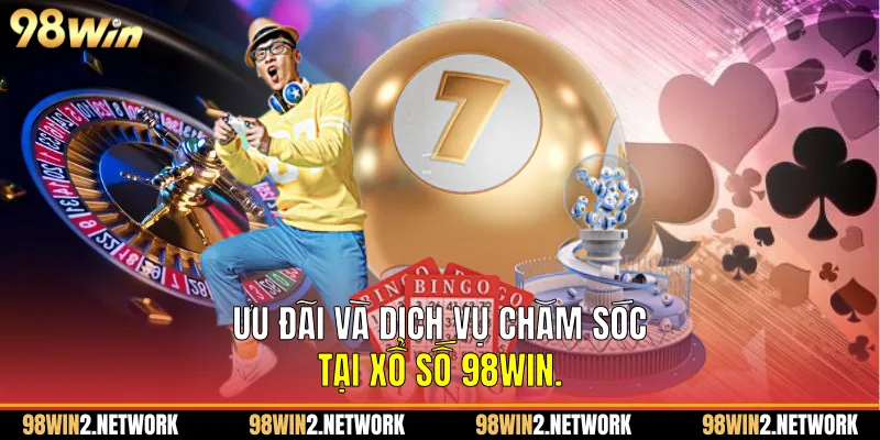   Ưu đãi và dịch vụ chăm sóc tại Xổ Số 98Win.