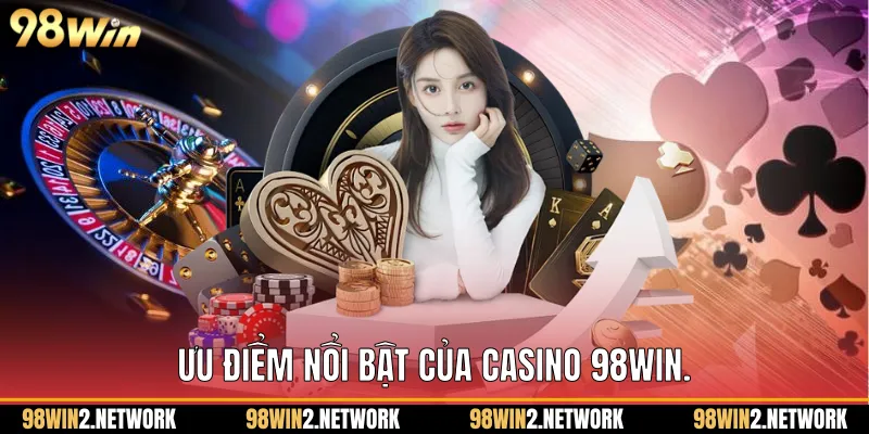   Ưu điểm nổi bật của Casino 98Win.