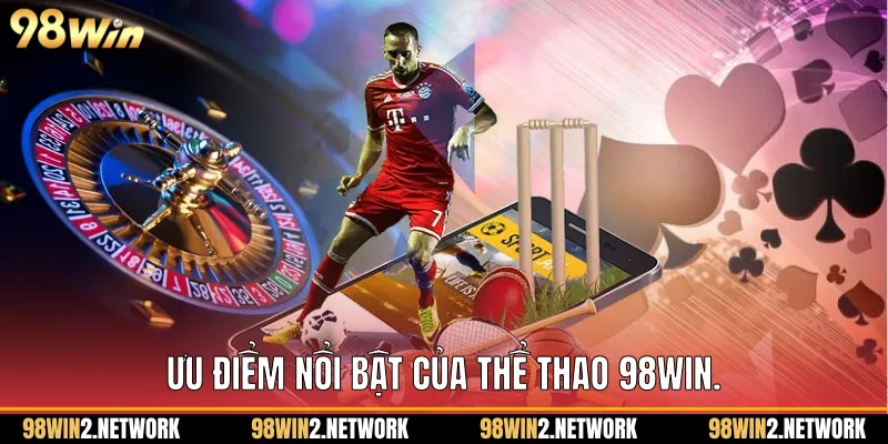   Ưu điểm nổi bật của Thể thao 98Win.