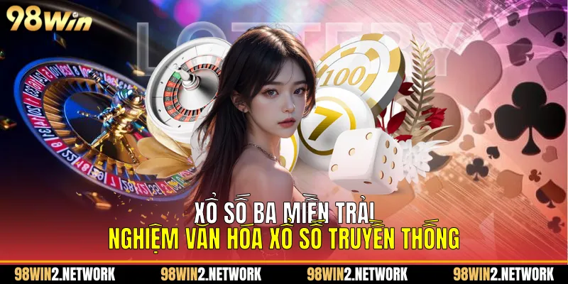 Xổ số ba miền trải nghiệm văn hóa xổ số truyền thống